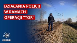 Policjant na torach i napis: Działania Policji w ramach operacji TOR